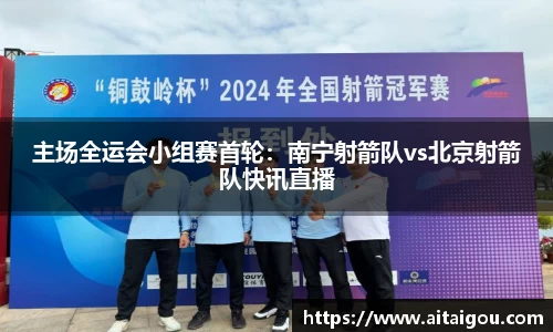 主场全运会小组赛首轮：南宁射箭队vs北京射箭队快讯直播