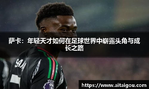 萨卡：年轻天才如何在足球世界中崭露头角与成长之路